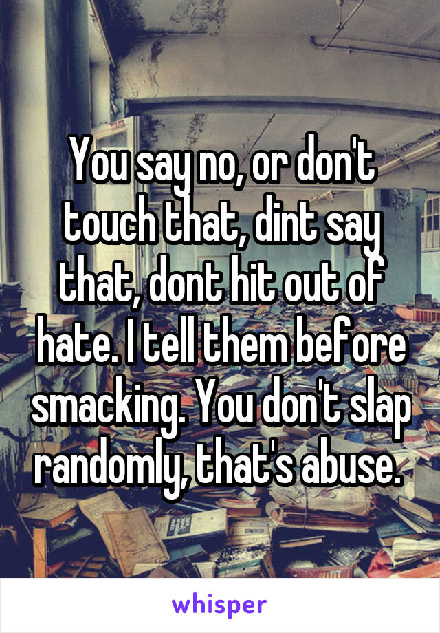 You say no, or don't touch that, dint say that, dont hit out of hate. I tell them before smacking. You don't slap randomly, that's abuse. 