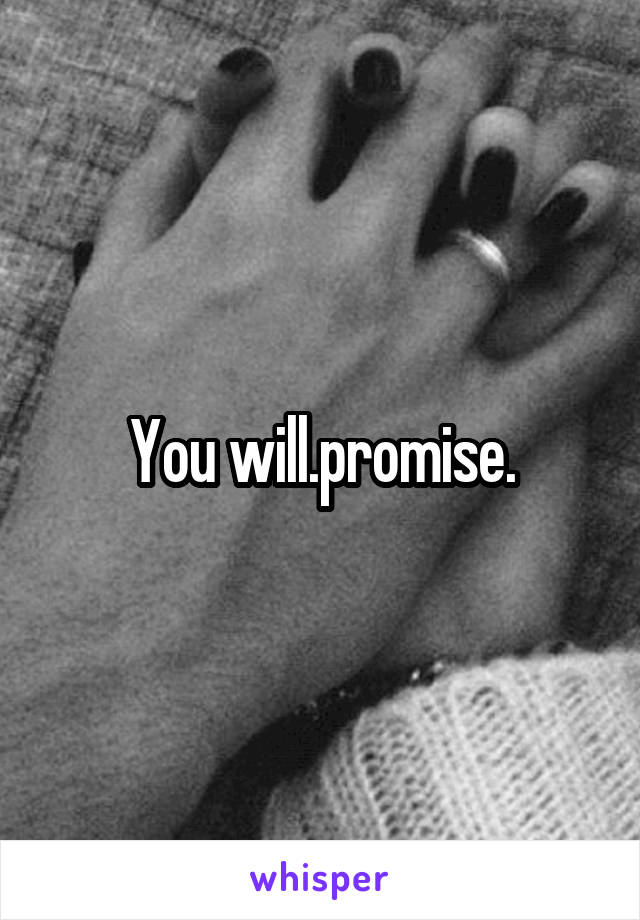 You will.promise.