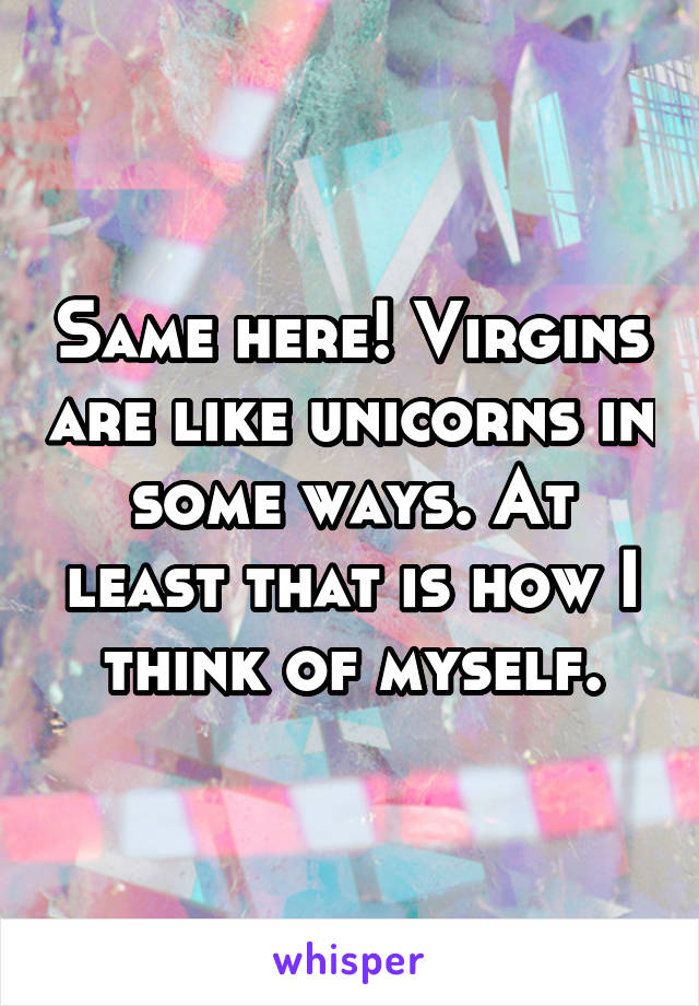 Same here! Virgins are like unicorns in some ways. At least that is how I think of myself.