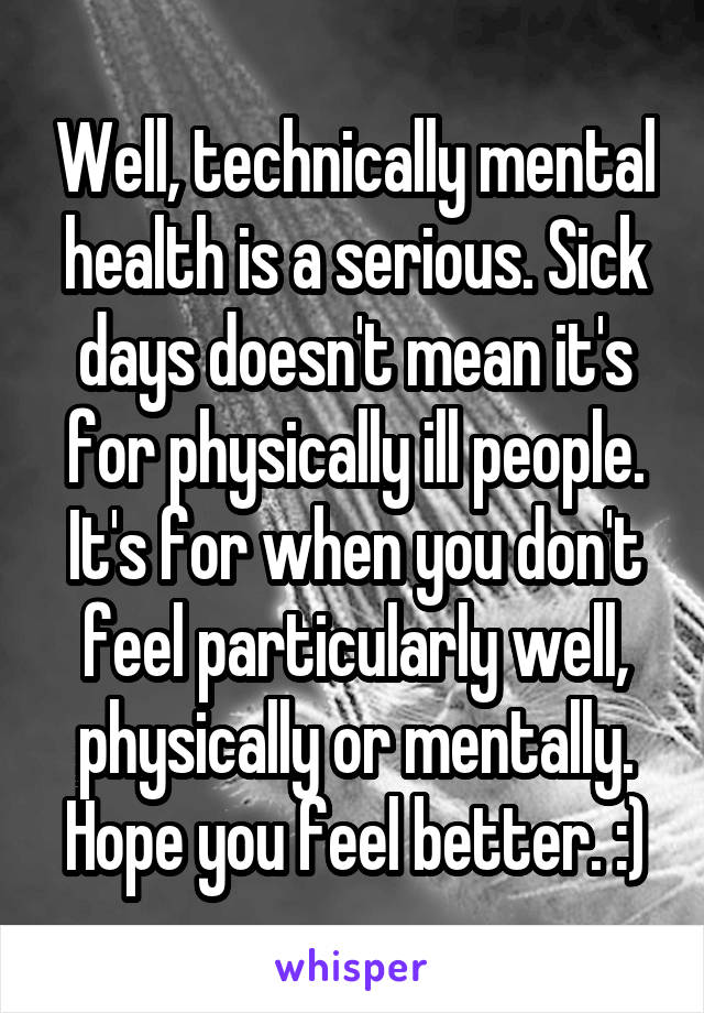 Well, technically mental health is a serious. Sick days doesn't mean it's for physically ill people. It's for when you don't feel particularly well, physically or mentally. Hope you feel better. :)