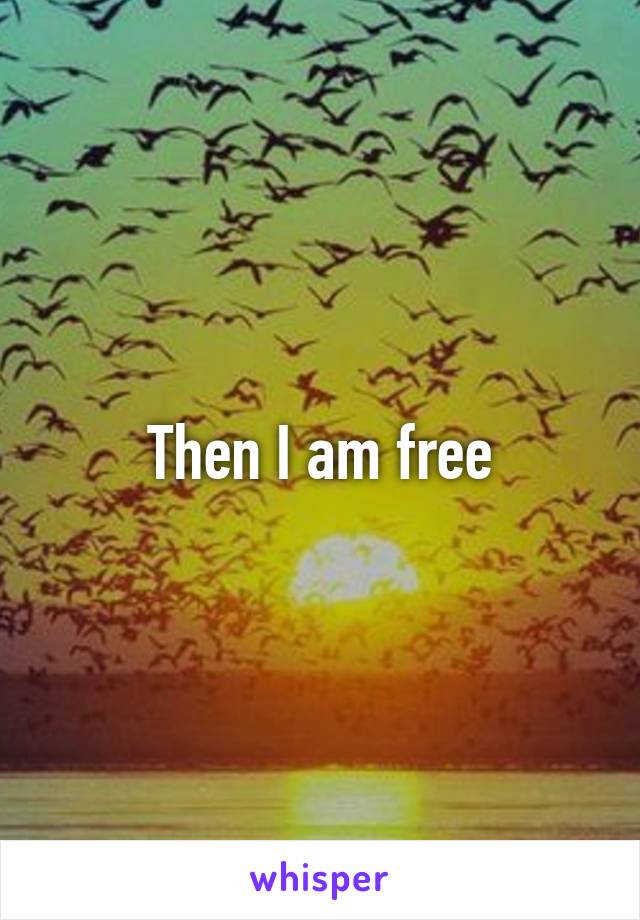 Then I am free