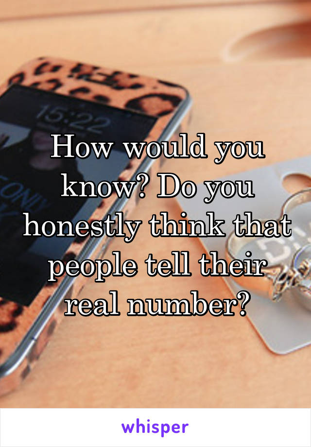 How would you know? Do you honestly think that people tell their real number?