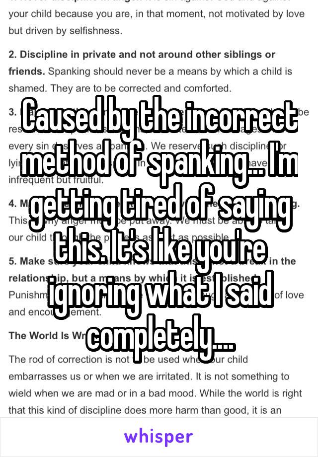 Caused by the incorrect method of spanking... I'm getting tired of saying this. It's like you're ignoring what I said completely....