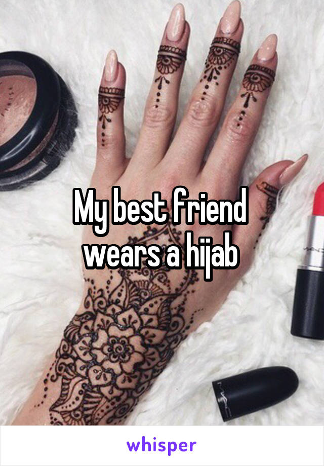 My best friend 
wears a hijab 