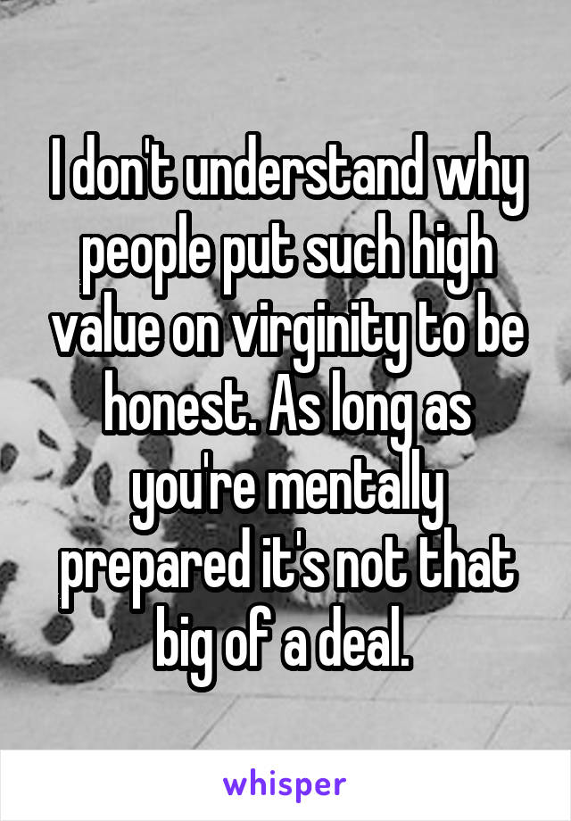 I don't understand why people put such high value on virginity to be honest. As long as you're mentally prepared it's not that big of a deal. 