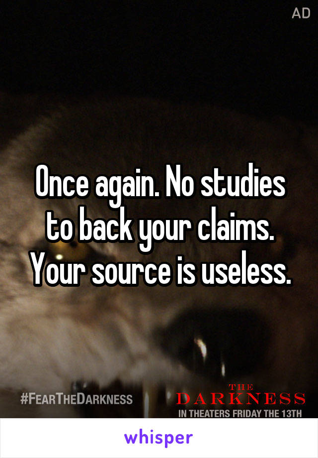 Once again. No studies to back your claims. Your source is useless.