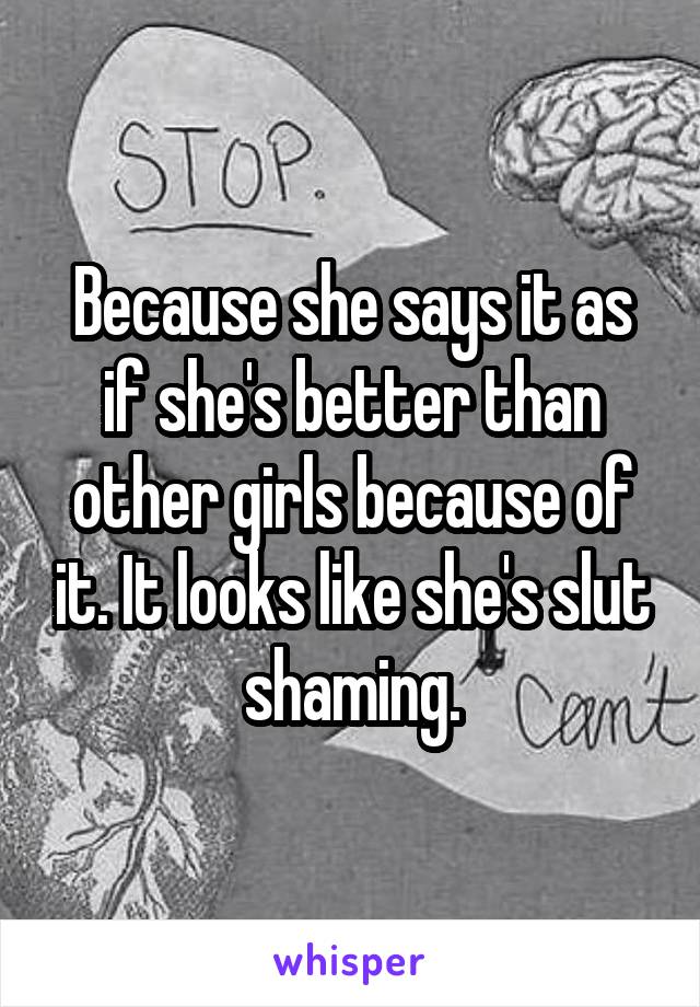 Because she says it as if she's better than other girls because of it. It looks like she's slut shaming.