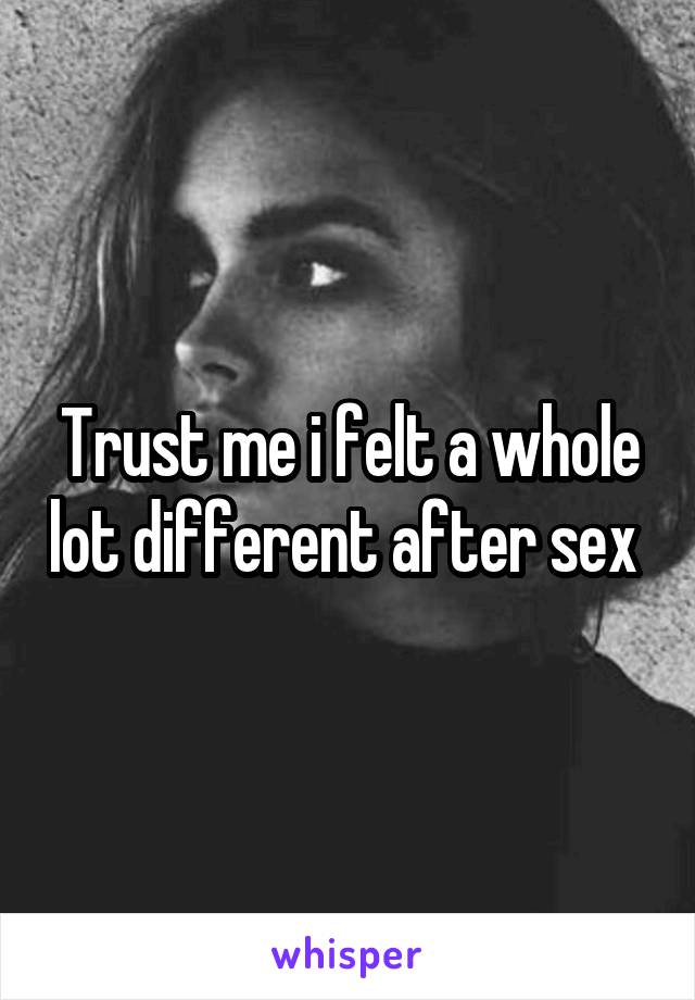 Trust me i felt a whole lot different after sex 