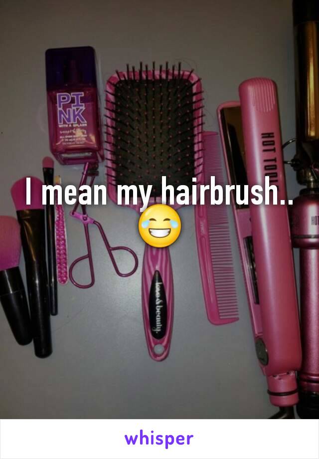 I mean my hairbrush..
😂
