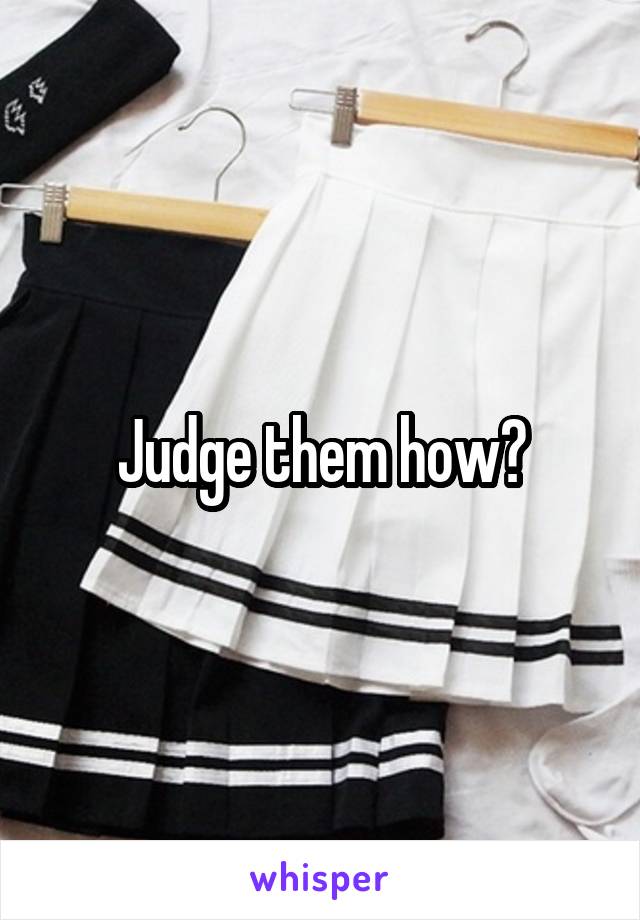 Judge them how?