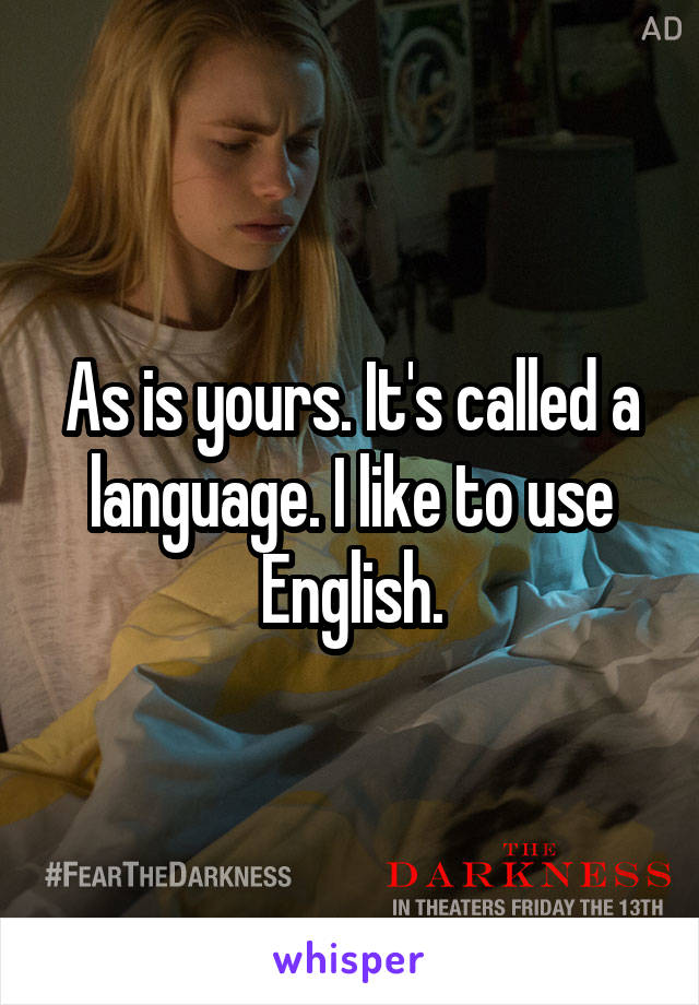 As is yours. It's called a language. I like to use English.