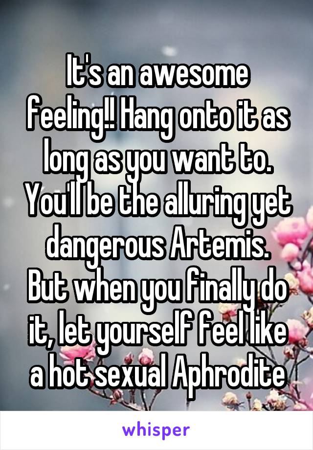 It's an awesome feeling!! Hang onto it as long as you want to. You'll be the alluring yet dangerous Artemis.
But when you finally do it, let yourself feel like a hot sexual Aphrodite