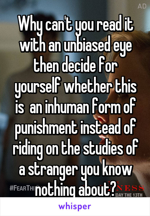 Why can't you read it with an unbiased eye then decide for yourself whether this is  an inhuman form of punishment instead of riding on the studies of a stranger you know nothing about?