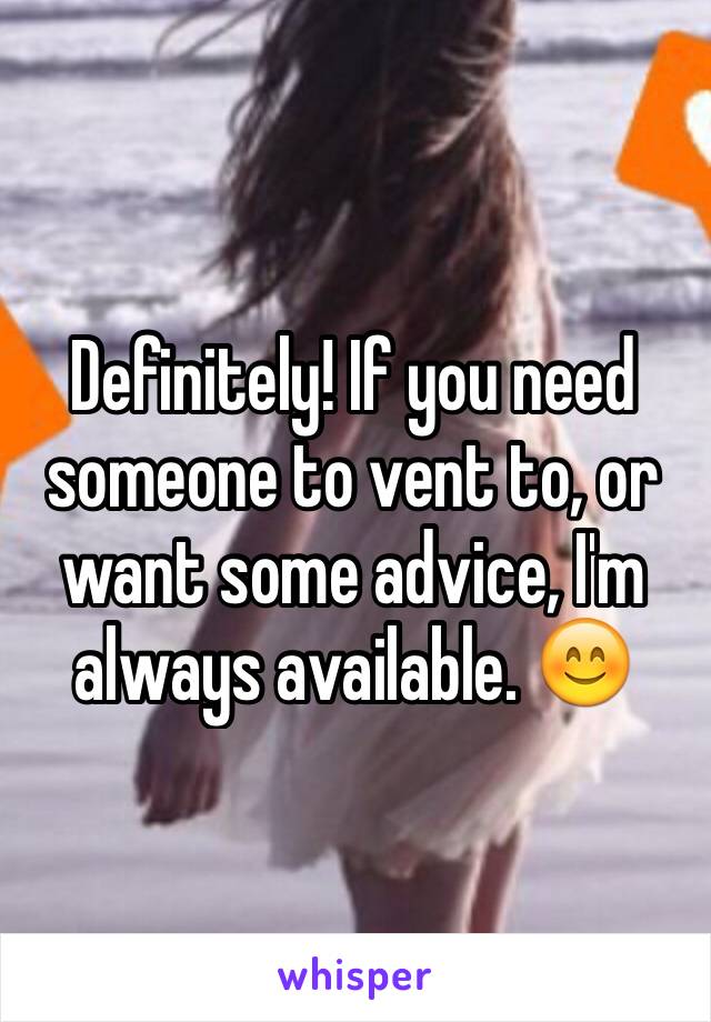 Definitely! If you need someone to vent to, or want some advice, I'm always available. 😊