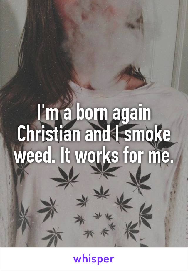 I'm a born again Christian and I smoke weed. It works for me.