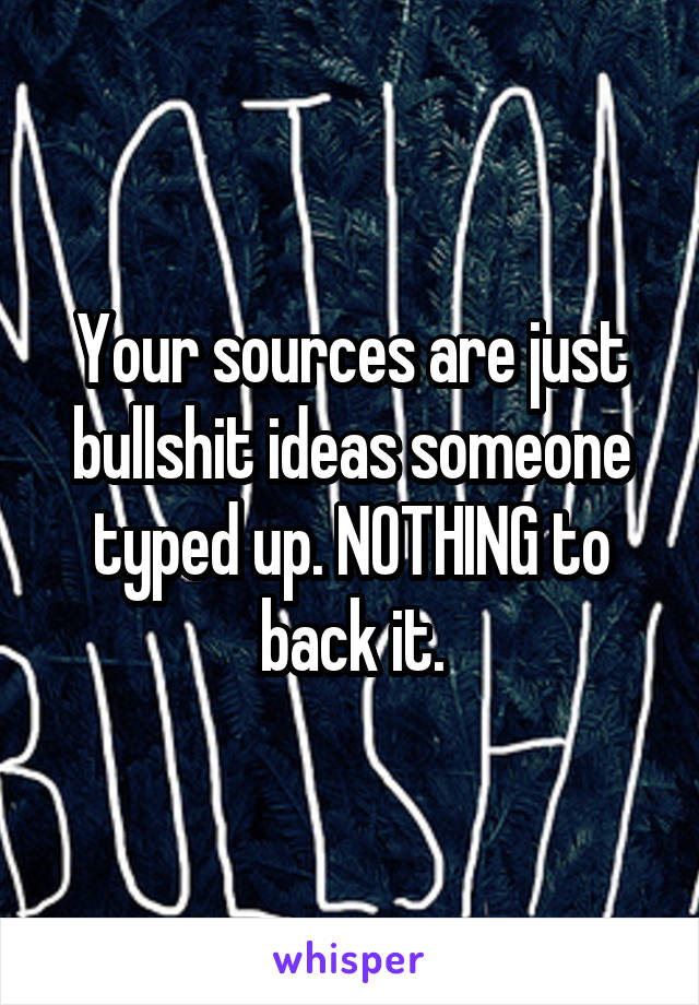 Your sources are just bullshit ideas someone typed up. NOTHING to back it.