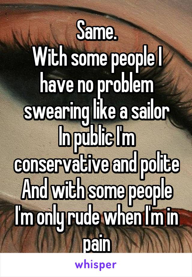Same.
With some people I have no problem swearing like a sailor
In public I'm conservative and polite
And with some people I'm only rude when I'm in pain