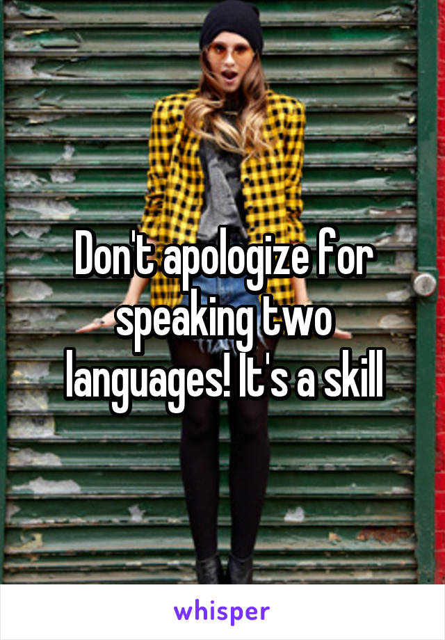 Don't apologize for speaking two languages! It's a skill