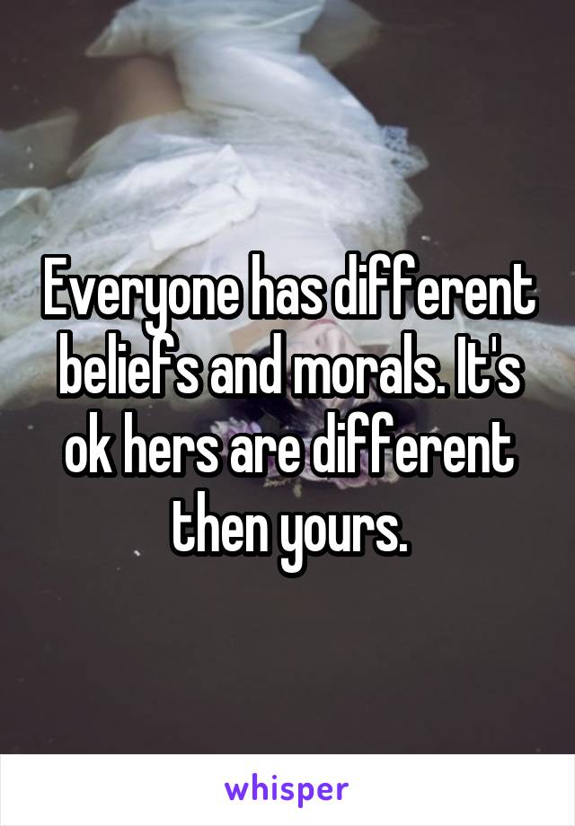 Everyone has different beliefs and morals. It's ok hers are different then yours.