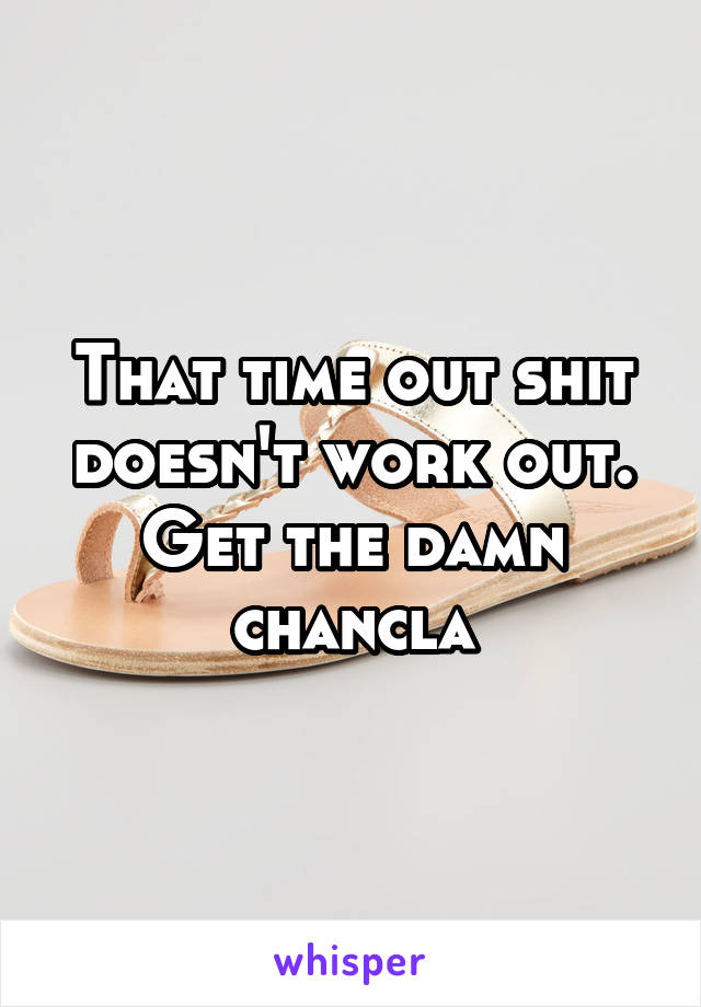 That time out shit doesn't work out. Get the damn chancla