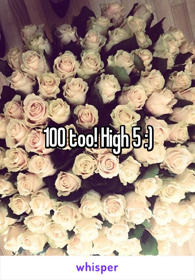 100 too! High 5 :)
