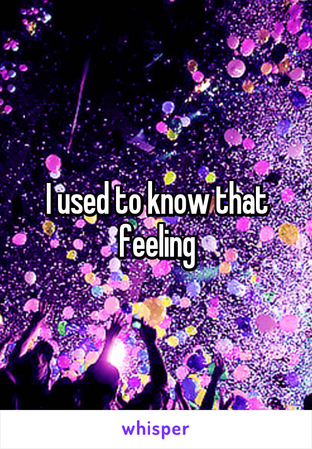 I used to know that feeling