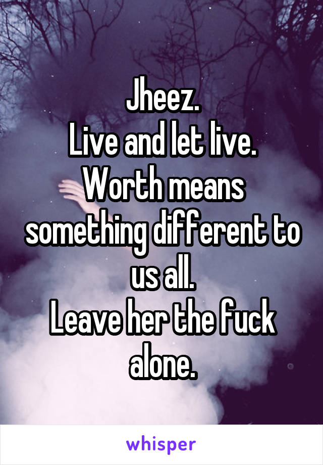 Jheez.
Live and let live.
Worth means something different to us all.
Leave her the fuck alone.