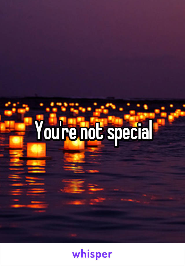 You're not special