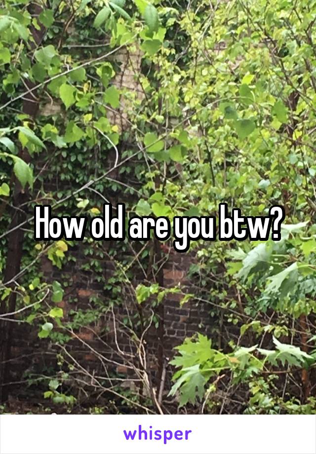 How old are you btw?