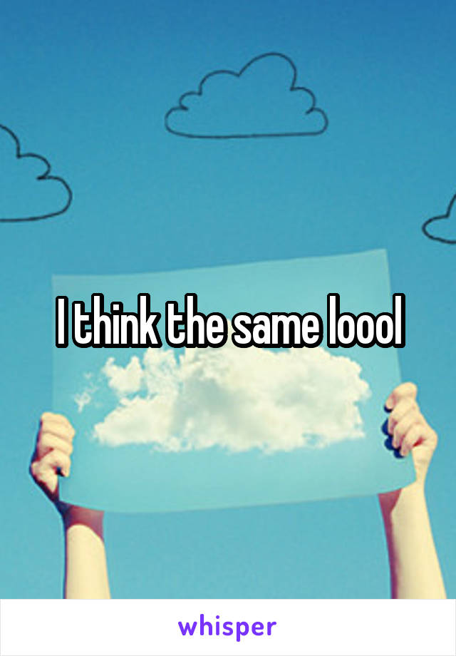 I think the same loool