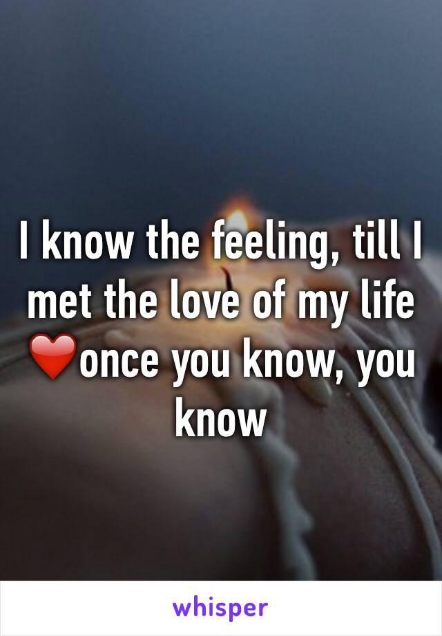 I know the feeling, till I met the love of my life ❤️once you know, you know