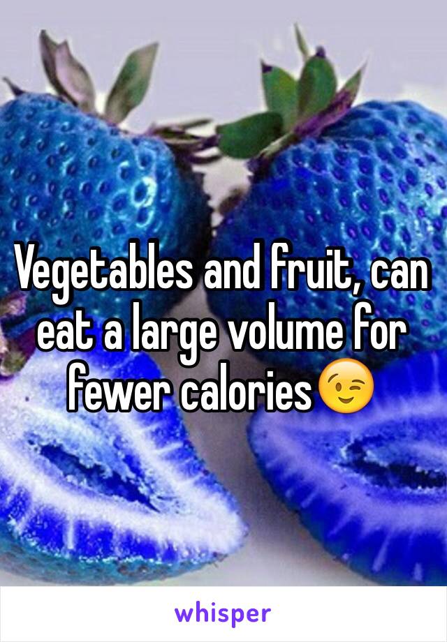 Vegetables and fruit, can eat a large volume for fewer calories😉