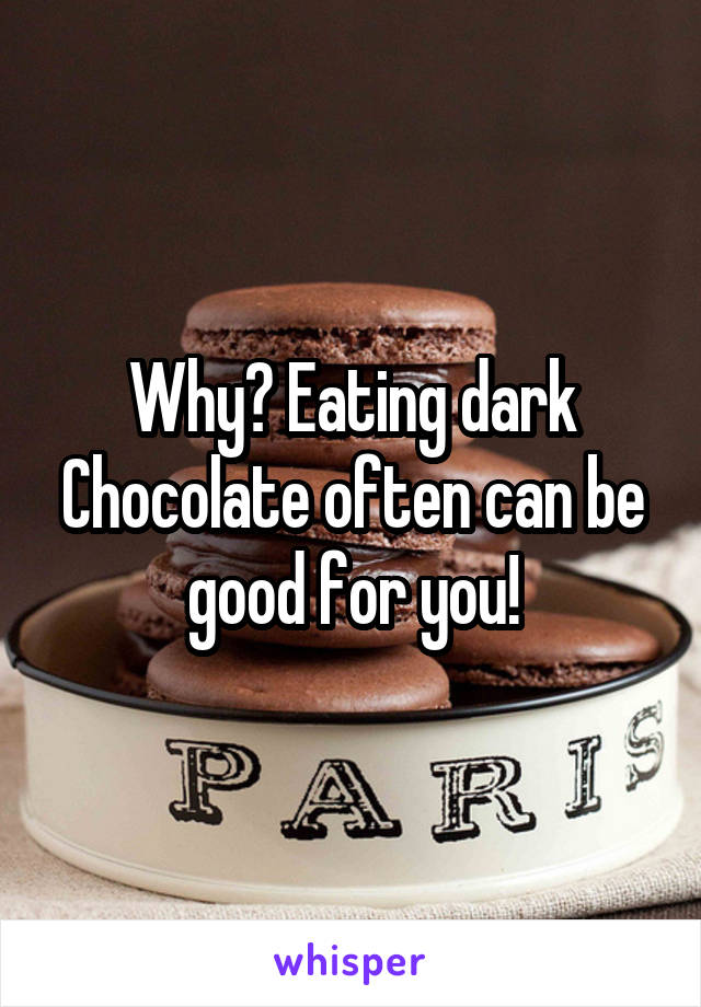 Why? Eating dark Chocolate often can be good for you!