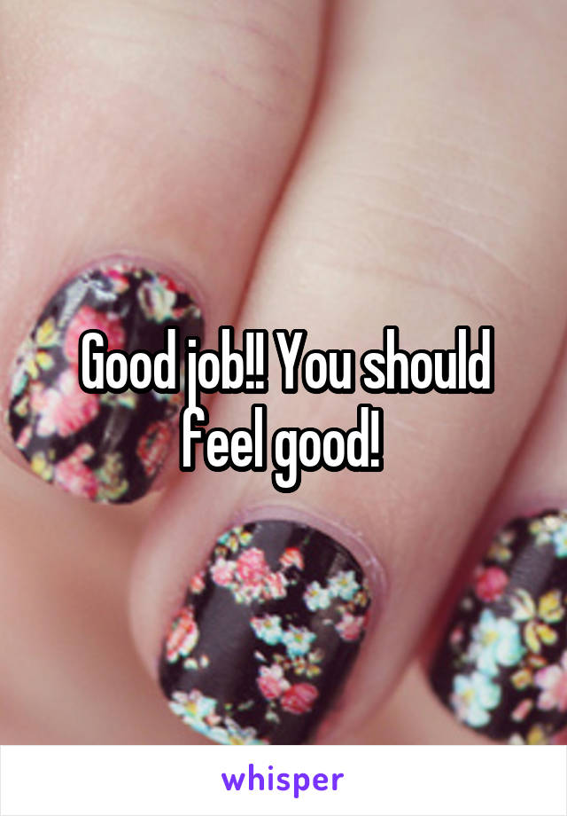 Good job!! You should feel good! 