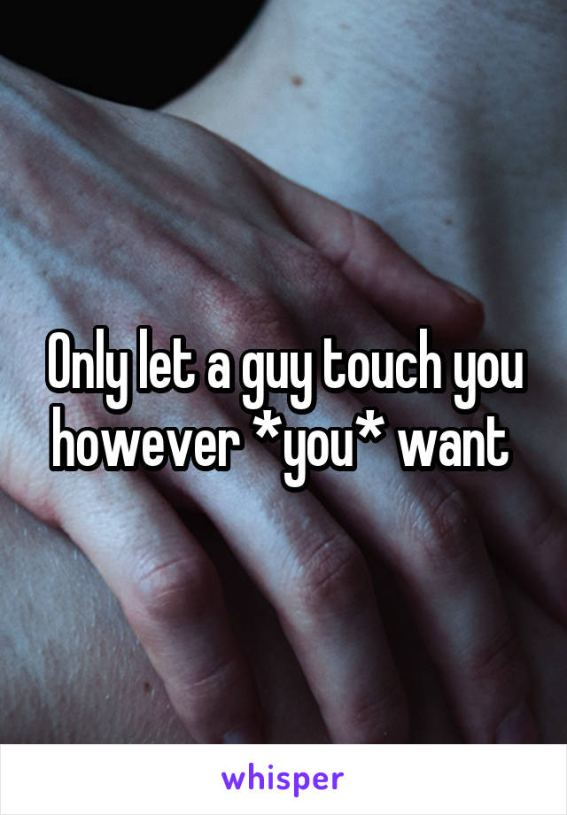 Only let a guy touch you however *you* want 