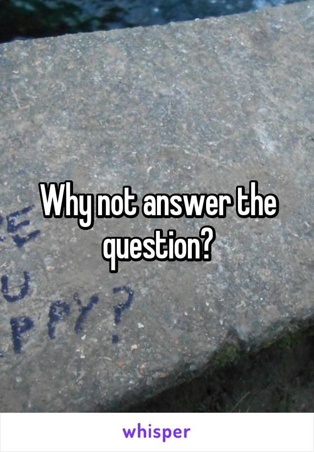 Why not answer the question?