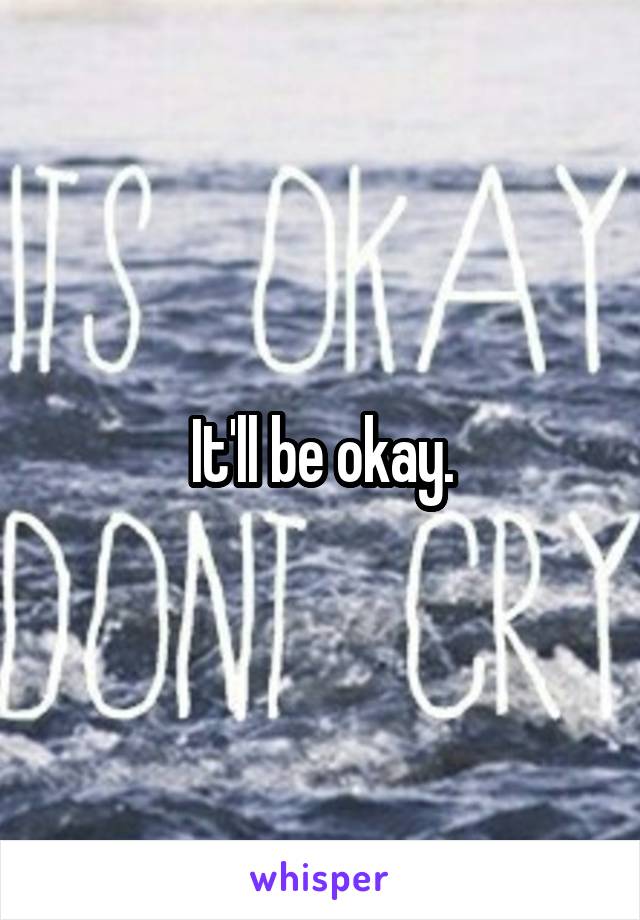It'll be okay.