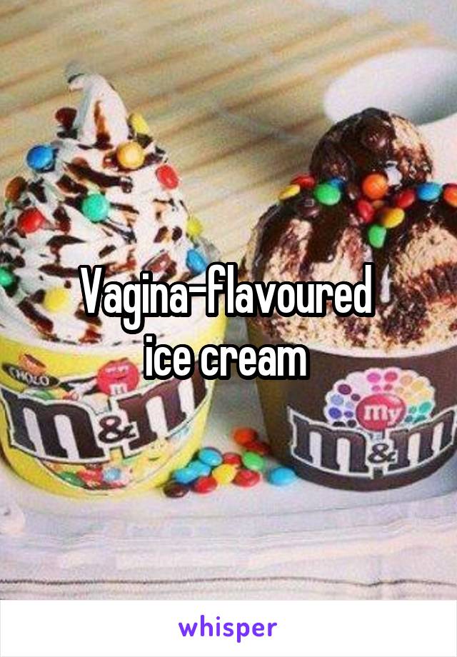 Vagina-flavoured 
ice cream 