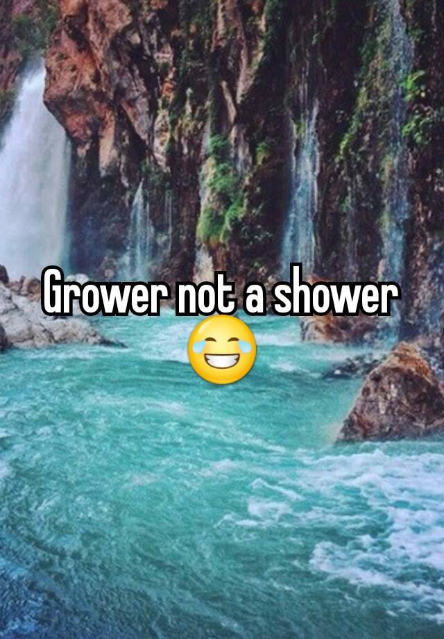 Grower not a shower 😂