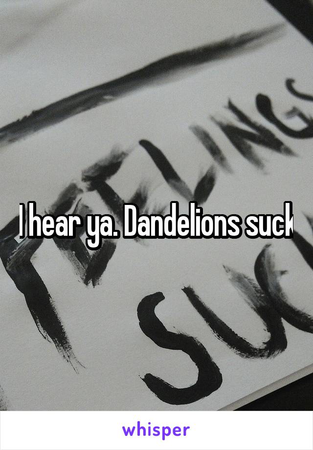 I hear ya. Dandelions suck