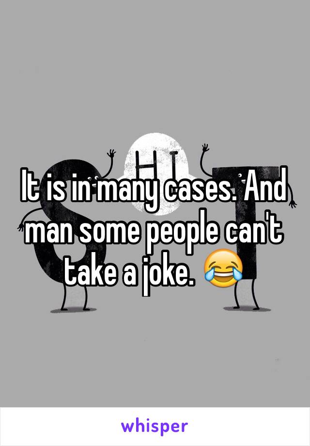 It is in many cases. And man some people can't take a joke. 😂