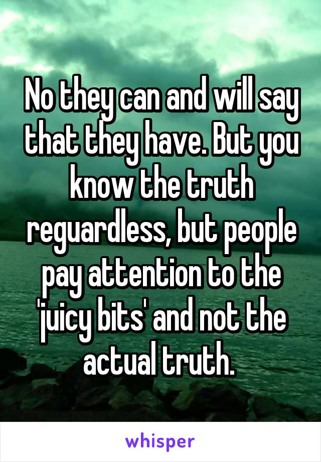 No they can and will say that they have. But you know the truth reguardless, but people pay attention to the 'juicy bits' and not the actual truth. 