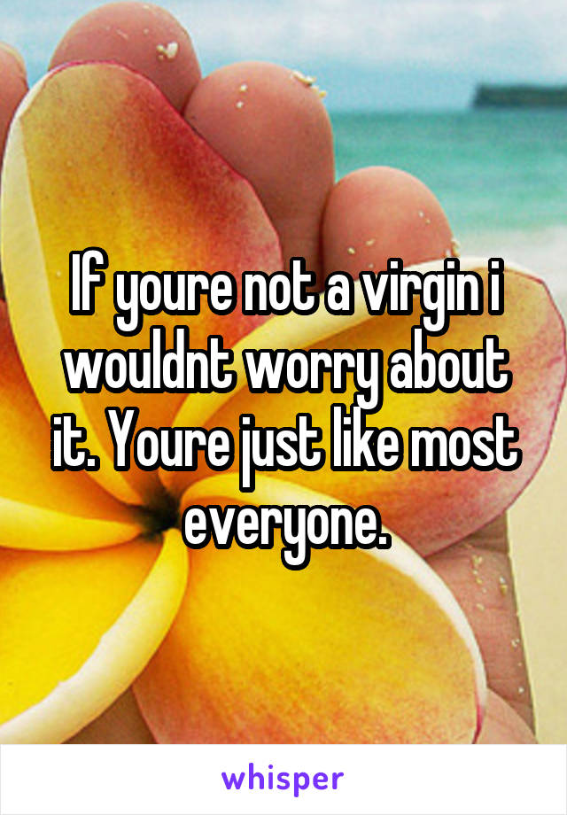 If youre not a virgin i wouldnt worry about it. Youre just like most everyone.