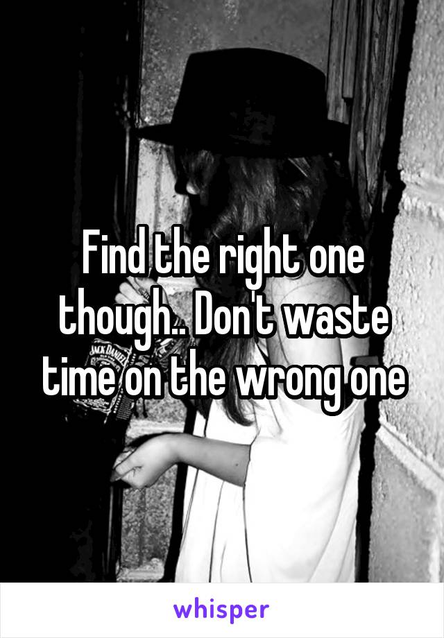 Find the right one though.. Don't waste time on the wrong one