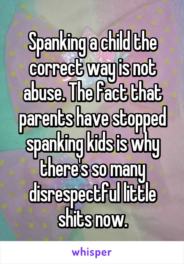 Spanking a child the correct way is not abuse. The fact that parents have stopped spanking kids is why there's so many disrespectful little shits now.
