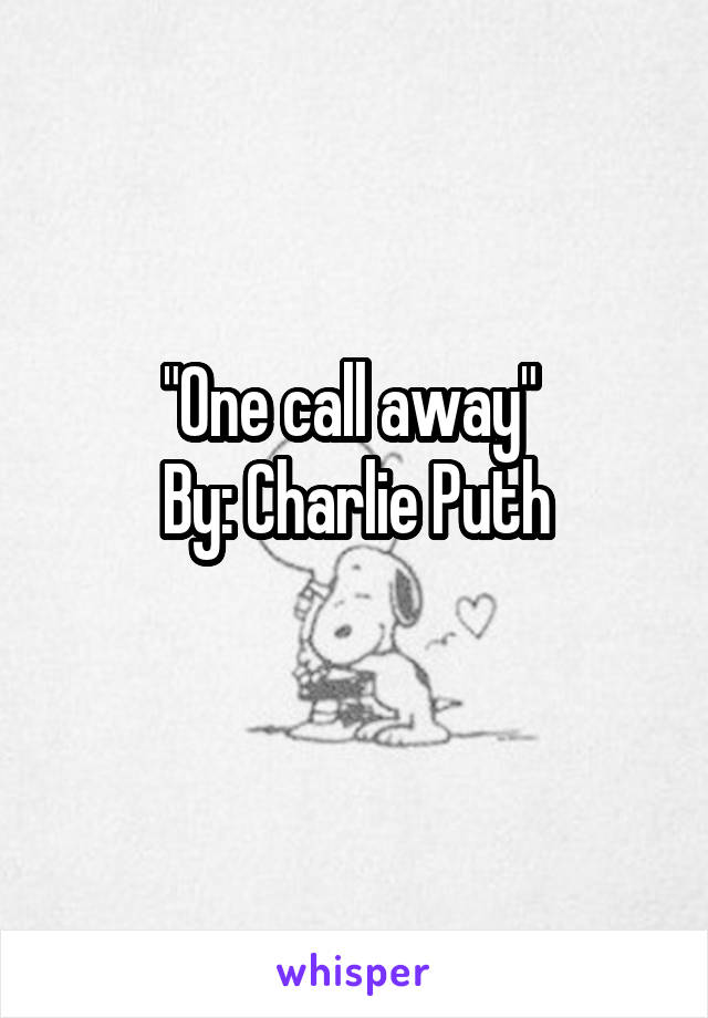 "One call away" 
By: Charlie Puth
