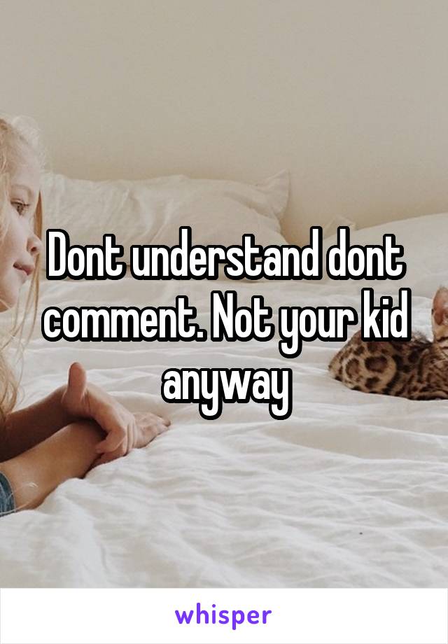 Dont understand dont comment. Not your kid anyway