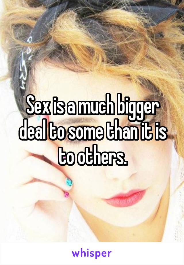 Sex is a much bigger deal to some than it is to others.