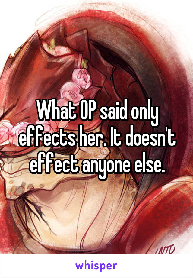 What OP said only effects her. It doesn't effect anyone else.