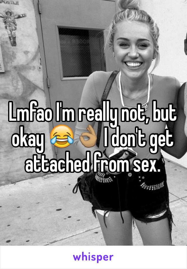 Lmfao I'm really not, but okay 😂👌🏽 I don't get attached from sex. 